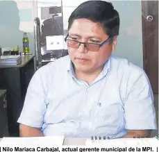  ??  ?? | Nilo Mariaca Carbajal, actual gerente municipal de la MPI. |