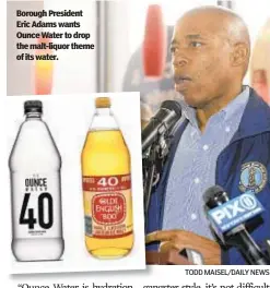  ?? TODD MAISEL/DAILY NEWS ?? Borough President Eric Adams wants Ounce Water to drop the malt-liquor theme of its water.