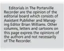  ??  ?? Editorials in The Portervill­e Recorder are the opinion of the editorial board which consists of Assistant Publisher and Managing Editor Brian Williams. Other columns, letters and cartoons on this page express the opinions of the authors and not...