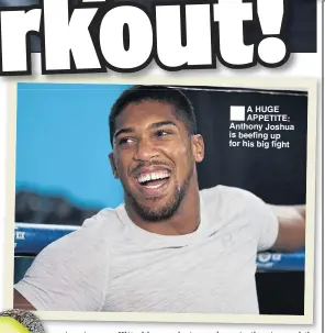  ??  ?? ®ÊAÊPPETITE: A HUGE Anthony Joshua is beefing up for his big fight