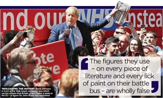  ??  ?? ‘MISLEADING THE NATION’: Boris Johnson in front of the Vote Leave campaign bus which carries a claim that Britain gives £350m a week to the EU – a figure Sir John Major has rubbished