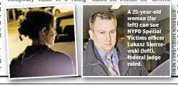  ??  ?? A 25-year-old woman (far left) can sue NYPD Special Victims officer Lukasz Skorzewski (left), federal judge ruled.