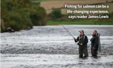  ?? ?? Fishing for salmon can be a life-changing experience, says reader James Lewis