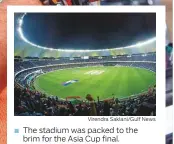  ?? Virendra Saklani/Gulf News ?? The stadium was packed to the brim for the Asia Cup final.