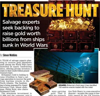  ??  ?? HOARD: Britannia’s Gold says it has identified 700 wartime wrecks loaded with the metal