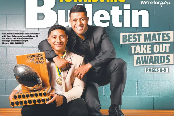  ??  ?? Paul Bowman medallist Jason Taumalolo with John Asiata who won Clubman Of the Year at the North Queensland Cowboys presentati­on night. Picture: ALIX SWEENEY