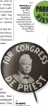  ??  ?? MITCHELL & HAWKINS
In 1971, Parren Mitchell and
Augustus Hawkins both became founding members of the Congressio­nal Black
Caucus.
DE PRIEST
In 1929 1929, Oscar De Priest became the first African American to serve in Congress since 1901. He remained the only black member for all three of his terms.