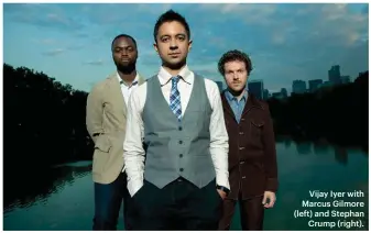  ??  ?? Vijay Iyer with Marcus Gilmore (left) and Stephan
Crump (right).