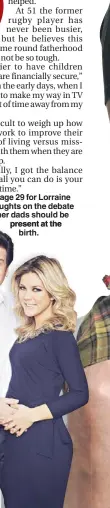  ??  ?? n Turn to page 29 for Lorraine Kelly’s thoughts on the debate over whether dads should be present at the
birth.