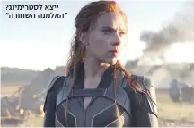  ??  ?? ייצא לסטרימינג? "האלמנה השחורה"