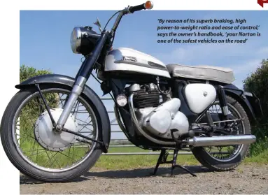  ??  ?? ‘By reason of its superb braking, high power-to-weight ratio and ease of control,’ says the owner’s handbook, ‘your Norton is one of the safest vehicles on the road’