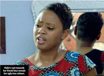  ??  ?? Fikile’s rant towards her friend Sma reveals her ugly true colours.