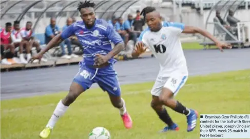  ?? ?? Enymba’s Ozor Philiphs (R) contests for the ball with Rivers United player, Joseph Onoja in their NPFL week 23 match in Port-Harcourt