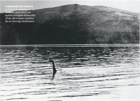  ?? ?? L’IMMAGINE PIÙ FAMOSA di Nessie fu pubblicata nel 1934 dal Daily Mail con questa stringata didascalia: «Foto del mostro scattata da un chirurgo londinese».