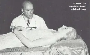  ??  ?? DR. PEDRO ARA inspects Eva Peron’s embalmed corpse.
