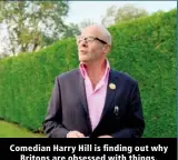  ?? ?? Comedian Harry Hill is finding out why Britons are obsessed with things.