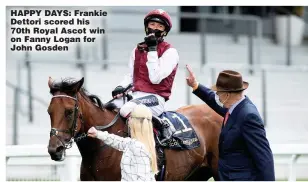  ??  ?? HAPPY DAYS: Frankie Dettori scored his 70th Royal Ascot win on Fanny Logan for John Gosden