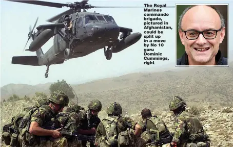  ?? Picture: LEE MADDEN ?? The Royal Marines commando brigade, pictured in Afghanista­n, could be split up in a move by No 10 guru Dominic Cummings, right