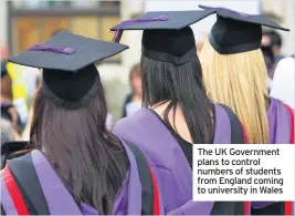  ??  ?? The UK Government plans to control numbers of students from England coming to university in Wales