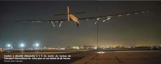  ?? (Photos Solar Impulse) ?? L’avion a décollé dimanche à  h du matin du tarmac de l’aéroport internatio­nal du Caire pour un vol estimé de  heures.