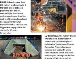  ?? Network Rail Network Rail ?? RIGHT: In Leeds, more than 200 railway staff remodelled the track layout between platforms four and six, extended platform seven, and renewed more than 700 metres of track and overhead line equipment in what Network Rail has said was the biggest track upgrade at the station for 20 years.
LEFT: In Stroud, the railway bridge over the canal at the Ocean in Stonehouse has been replaced on behalf of the Cotswold Canals Connected Project. Engineers replaced a culvert with a new open structure, which will allow boats to pass through for the first time since 1968.