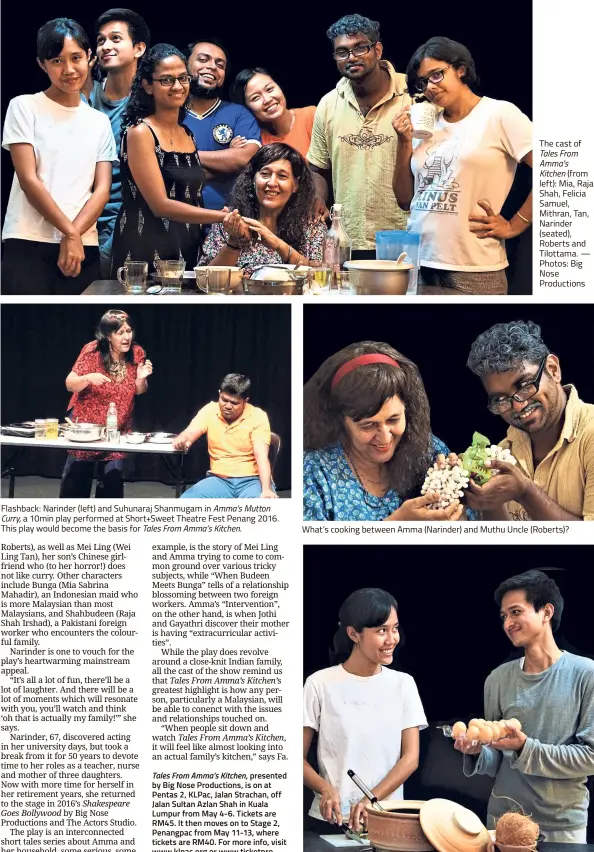  ??  ?? Flashback: Narinder (left) and Suhunaraj Shanmugam in Amma’s Mutton Curry, a 10min play performed at Short+Sweet Theatre Fest Penang 2016. This play would become the basis for Tales From Amma’s Kitchen. The cast of Tales From Amma’s Kitchen (from left): Mia, Raja Shah, Felicia Samuel, Mithran, Tan, Narinder (seated), Roberts and Tilottama. — Photos: Big Nose Production­s What’s cooking between Amma (Narinder) and Muthu Uncle (Roberts)? In the drama comedy, there is also a relationsh­ip that blooms between foreign workers Bunga (Mia) and Budheen (Raja Shah).