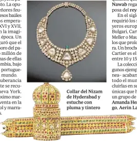  ??  ?? Collar del Nizam de Hyderabad y estuche con pluma y tintero Muhammad Ali Wallajah Nawab reina Charlotte, rey Jorge III de Inglaterra. Amanda Hearst, Lauren Santo Domingo, Aerin Lauder María
Dueñas Jacobs.