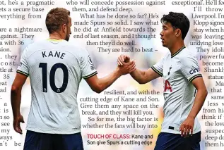  ?? ?? resilient, and with the cutting edge of Kane and Son. Give them any space on the break, and they will kill you.
So for me, the big factor is whether the fans will buy into
TOUCH OF CLASS: Kane and Son give Spurs a cutting edge