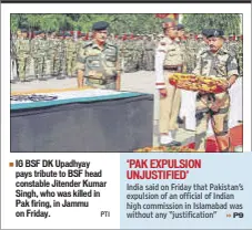  ?? PTI ?? IG BSF DK Upadhyay pays tribute to BSF head constable Jitender Kumar Singh, who was killed in Pak firing, in Jammu on Friday.
