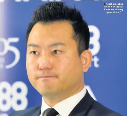  ??  ?? Chief executive Dong Ren insists Blues are in “very
good shape’’