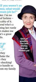  ??  ?? Shirl of wisdom: The late Shirley was an honest pal