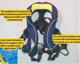  ??  ?? The padded and contoured collar included a pocket for an Exposure OLAS man overboard tag The halo hood includes a double arch support and a baffle to protect your night vision The click-lock buckle is easier to use with cold hands and is as secure as a car seat belt