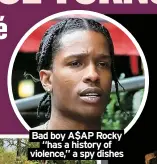  ?? ?? Bad boy A$AP Rocky
“has a history of violence,” a spy dishes