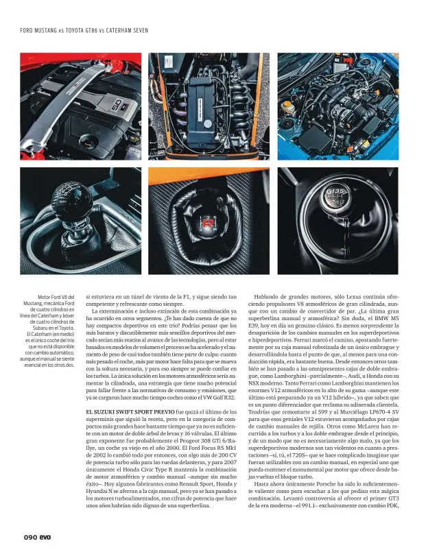  ??  ?? Motor Ford V8 del Mustang, mecánica Ford de cuatro cilindros en línea del Caterham y bóxer de cuatro cilindros de Subaru en el Toyota. El Caterham (en medio) es el único coche del trío que no está disponible con cambio automático, aunque el manual se siente esencial en los otros dos.