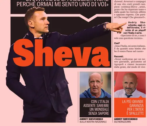  ??  ?? ANDRIY SHEVCHENKO SULLA NOSTRA NAZIONALE CON L’ITALIA ASSENTE SAREBBE UN MONDIALE SENZA SAPORE LA PIÙ GRANDE GARANZIA PER L’INTER È SPALLETTI ANDRIY SHEVCHENKO SUI NERAZZURRI Sheva