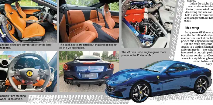  ?? ?? Leather seats are comfortabl­e for the long road trip.
Carbon fibre steering wheel is an option.
The back seats are small but that’s to be expected in a 2+ sports car.
The V8 twin turbo engine gains more power in the Portofino M.