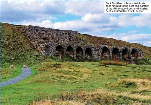  ?? ?? Bank Top Kilns - this remote hillside once rang out to the clash and clamour of the 19th century ironstone industry. Sent in by Christine Crook, Redcar