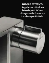  ??  ?? NITORE ESTETICO. Regolatore cilindrico laterale per LifeSteel disegnato da Francesco Lucchese per Fir Italia.