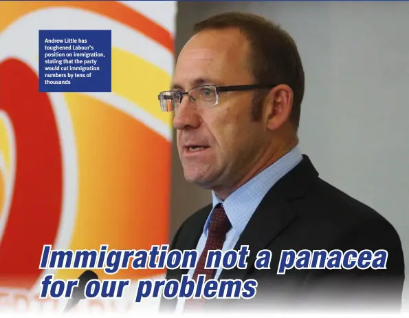  ??  ?? Andrew Little has toughened Labour’s position on immigratio­n, stating that the party would cut immigratio­n numbers by tens of thousands
