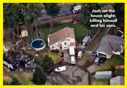  ??  ?? Josh set the house alight, killing himself and his sons.