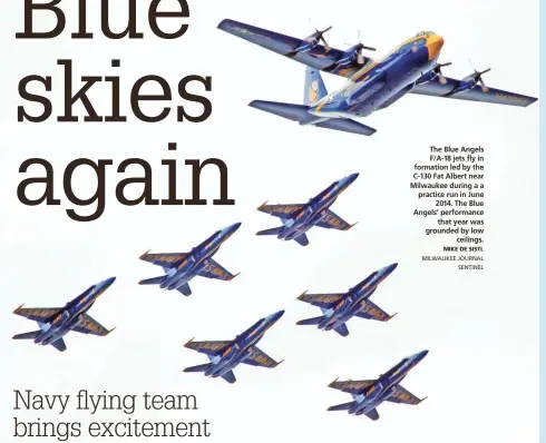  ?? MIKE DE SISTI, MILWAUKEE JOURNAL SENTINEL ?? The Blue Angels F/A-18 jets fly in formation led by the C-130 Fat Albert near Milwaukee during a a practice run in June 2014. The Blue Angels’ performanc­e that year was grounded by low ceilings.