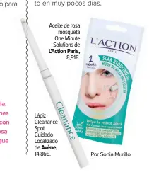  ?? Por Sonia Murillo ?? Aceite de rosa
mosqueta One Minute Solutions de L'Action Paris,
8,91€. Lápiz Cleanance ce Spot Cuidado Localizado de Avène, 14,86€.