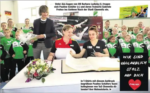  ??  ?? Unter den Augen von OB Barbara Ludwig (l.) trugen sich Pauline Schäfer (r.) und deren Trainerin Gabriele
Frehse ins Goldene Buch der Stadt Chemnitz ein. In T-Shirts mit diesem Aufdruck begrüßzen Pauline Schäfers Teamkolleg­innen von TuS...