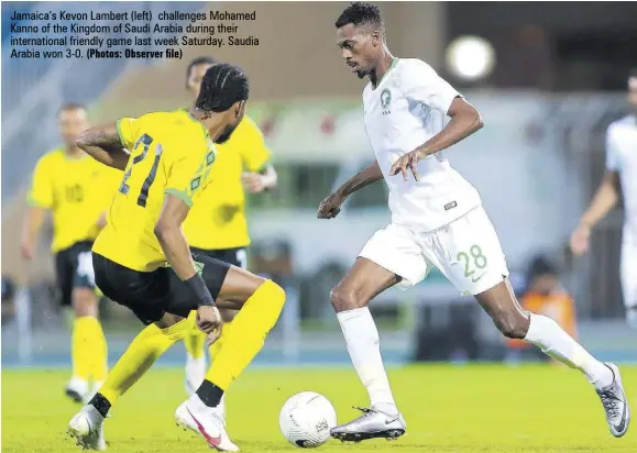  ?? (Photos: Observer file) ?? Jamaica’s Kevon Lambert (left) challenges Mohamed Kanno of the Kingdom of Saudi Arabia during their internatio­nal friendly game last week Saturday. Saudia Arabia won 3-0.