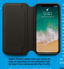  ??  ?? Apple’s iPhone X Leather Folio case mimics the wake-on-open/sleep-on-close behaviour from the Smart Cover introduced with iPad 2 in 2011.