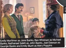  ??  ?? Emily Mortimer as Jane Banks, Ben Whishaw as Michael Banks, Nathanael Saleh as John Banks, Joel Dawson as Georgie Banks and Emily Blunt as Mary Poppins