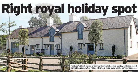  ?? ?? The King’s Welsh estate in Carmarthen­shire has two holiday cottages called North Range and West Range which are hired out when he isn’t in residence.