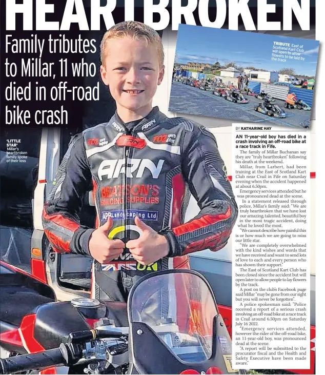  ?? ?? ‘LITTLE STAR’
Millar’s heartbroke­n family spoke of their loss
TRIBUTE Scotland East of Kart Club will open to allow flowers to the be laid by track