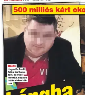  ?? ?? Hálás Hegedűs Zsolt óriási kárt okozott, de mint mondja, nagyon hálás a tűzoltókna­k