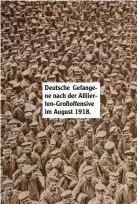  ??  ?? Deutsche Gefange ne nach der Alliier ten Großoffens­ive im August 1918.